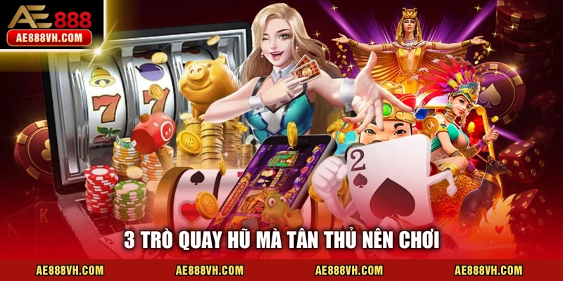 3 trò quay hũ mà tân thủ nên chơi 